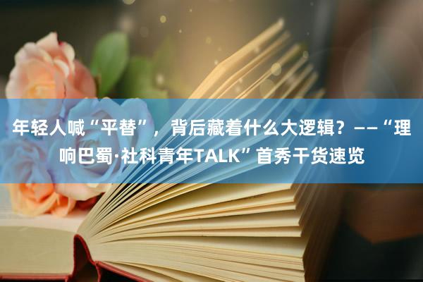 年轻人喊“平替”，背后藏着什么大逻辑？——“理响巴蜀·社科青年TALK”首秀干货速览