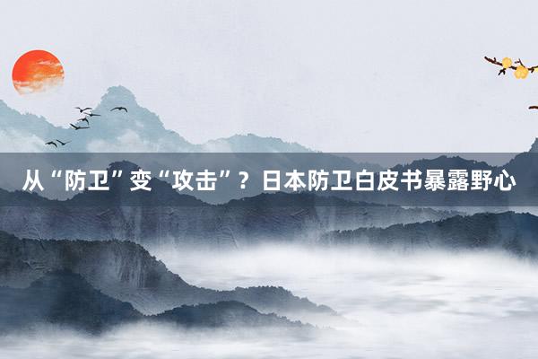 从“防卫”变“攻击”？日本防卫白皮书暴露野心