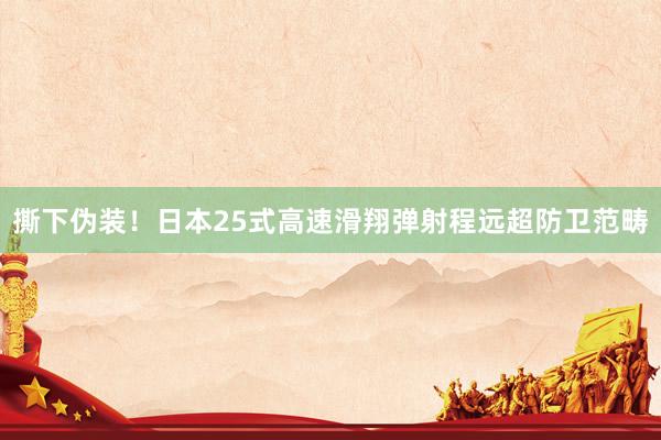撕下伪装！日本25式高速滑翔弹射程远超防卫范畴