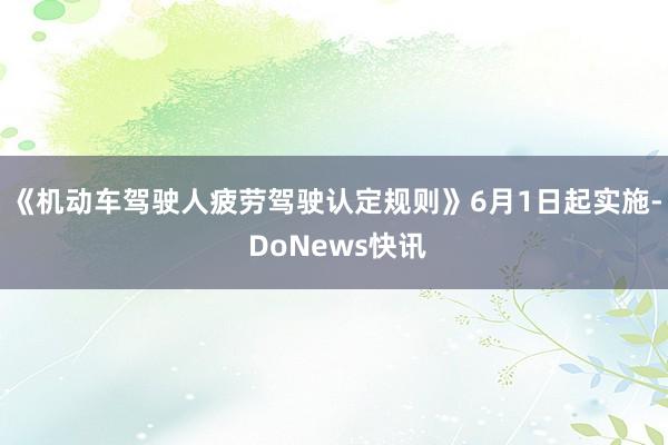 《机动车驾驶人疲劳驾驶认定规则》6月1日起实施- DoNews快讯