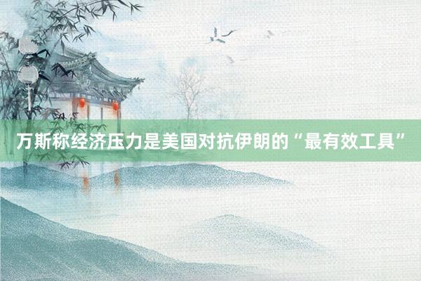 万斯称经济压力是美国对抗伊朗的“最有效工具”