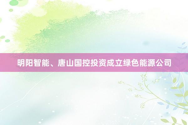 明阳智能、唐山国控投资成立绿色能源公司