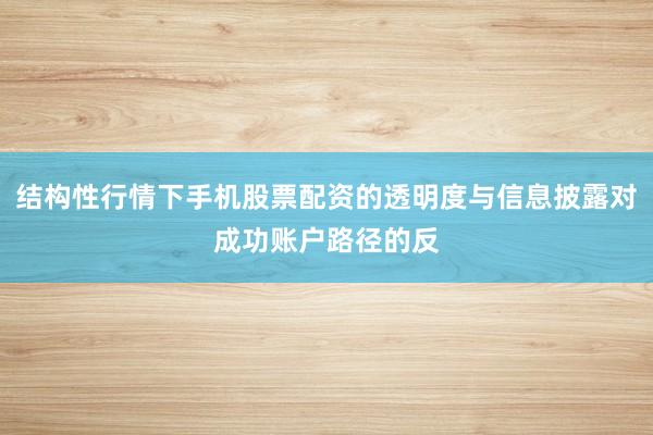 结构性行情下手机股票配资的透明度与信息披露对成功账户路径的反