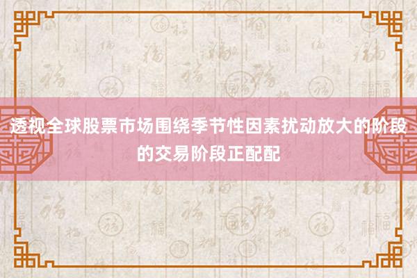 透视全球股票市场围绕季节性因素扰动放大的阶段的交易阶段正配配