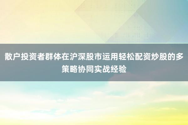 散户投资者群体在沪深股市运用轻松配资炒股的多策略协同实战经验