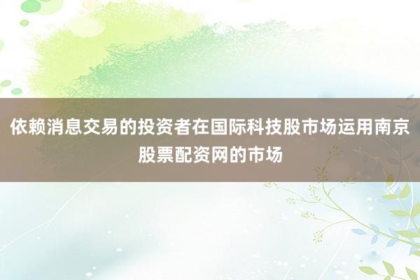 依赖消息交易的投资者在国际科技股市场运用南京股票配资网的市场