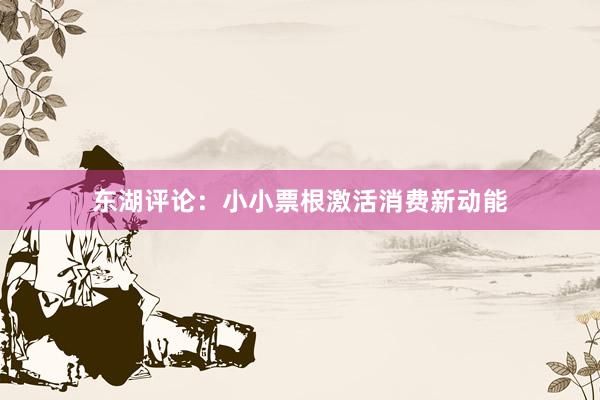 东湖评论：小小票根激活消费新动能
