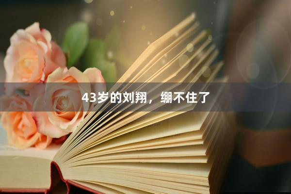 43岁的刘翔，绷不住了