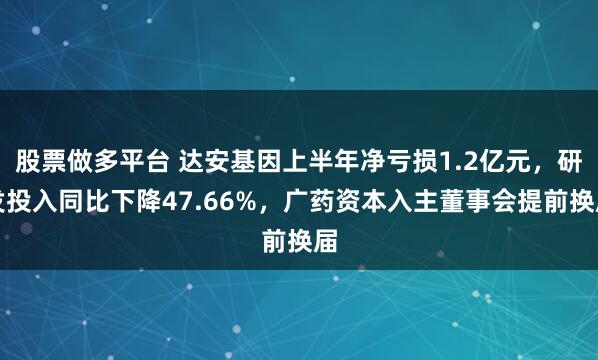 股票做多平台 达安基因上半年净亏损1.2亿元，研发投入同比下降47.66%，广药资本入主董事会提前换届