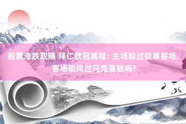 股票涨跌双赚 拜仁欧冠赛程: 主场躲过极寒客场, 客场能闯过马竞曼联吗?
