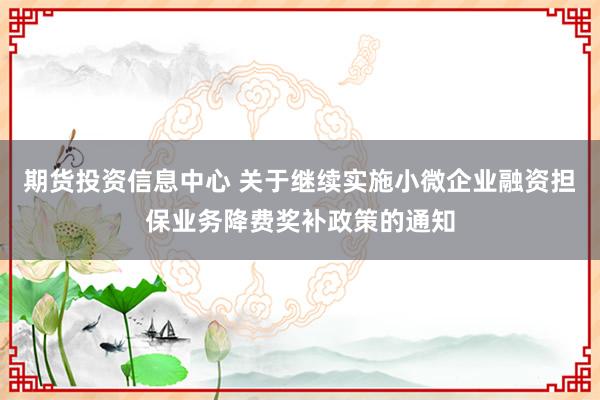 期货投资信息中心 关于继续实施小微企业融资担保业务降费奖补政策的通知