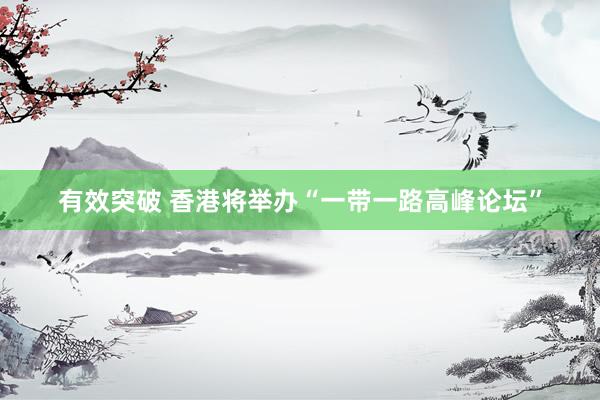 有效突破 香港将举办“一带一路高峰论坛”