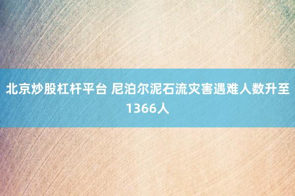 北京炒股杠杆平台 尼泊尔泥石流灾害遇难人数升至1366人