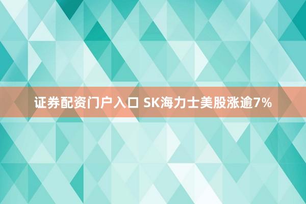 证券配资门户入口 SK海力士美股涨逾7%