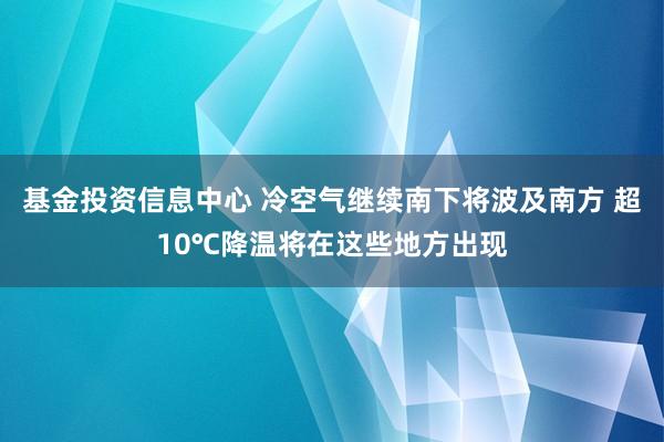 基金投资信息中心 冷空气继续南下将波及南方 超10℃降温将在这些地方出现
