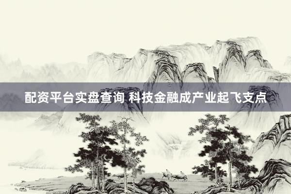 配资平台实盘查询 科技金融成产业起飞支点