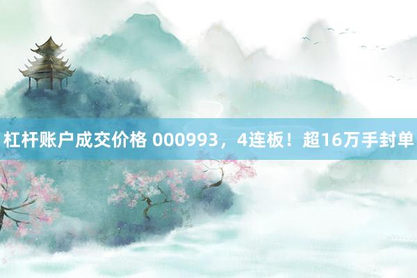 杠杆账户成交价格 000993，4连板！超16万手封单