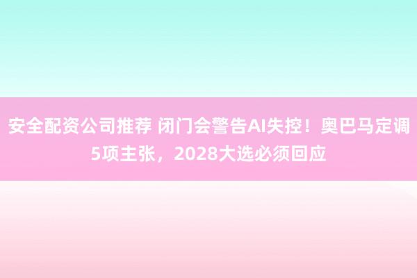 安全配资公司推荐 闭门会警告AI失控！奥巴马定调5项主张，2028大选必须回应