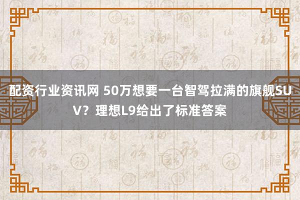 配资行业资讯网 50万想要一台智驾拉满的旗舰SUV？理想L9给出了标准答案