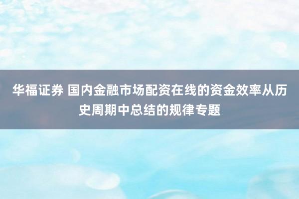 华福证券 国内金融市场配资在线的资金效率从历史周期中总结的规律专题
