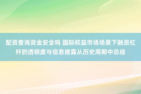 配资查询资金安全吗 国际权益市场场景下融资杠杆的透明度与信息披露从历史周期中总结