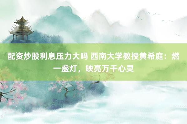 配资炒股利息压力大吗 西南大学教授黄希庭：燃一盏灯，映亮万千心灵