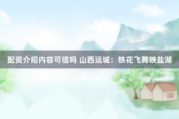 配资介绍内容可信吗 山西运城：铁花飞舞映盐湖