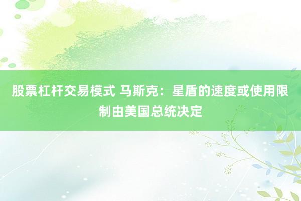 股票杠杆交易模式 马斯克：星盾的速度或使用限制由美国总统决定