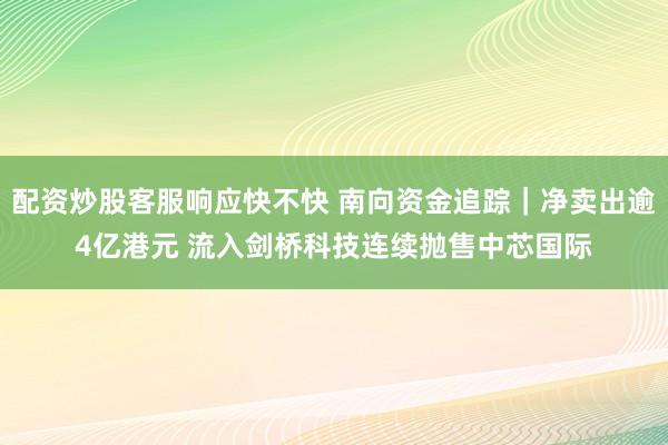 配资炒股客服响应快不快 南向资金追踪｜净卖出逾4亿港元 流入剑桥科技连续抛售中芯国际