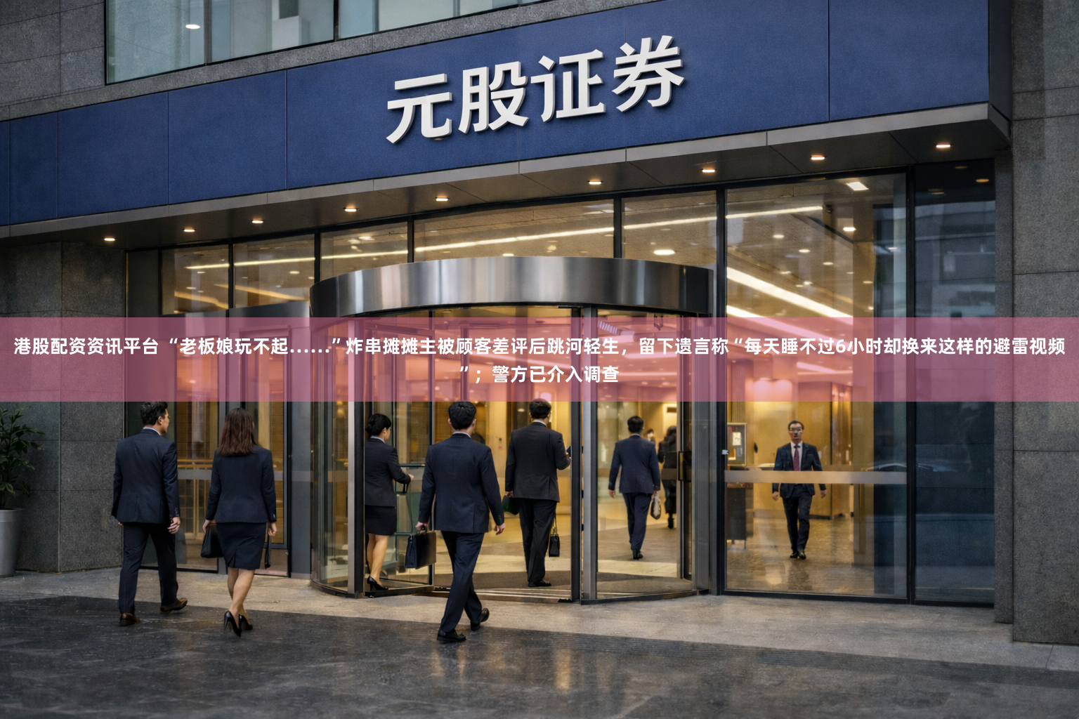 港股配资资讯平台 “老板娘玩不起……”炸串摊摊主被顾客差评后跳河轻生,留下遗言称“每天睡不过6小时却换来这样的避雷视频”;警方已介入调查