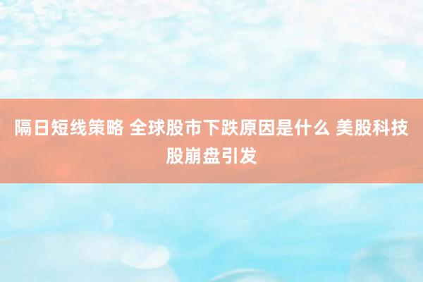 隔日短线策略 全球股市下跌原因是什么 美股科技股崩盘引发
