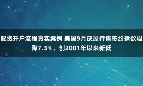 配资开户流程真实案例 美国9月成屋待售签约指数骤降7.3%，创2001年以来新低