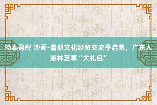 扬泰盈配 沙面-鲁朗文化经贸交流季启幕，广东人游林芝享“大礼包”
